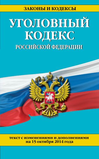 Уголовный кодекс Российской Федерации : текст с изм. и доп. на 15 октября 2014 г. Уголовный кодекс Российской Федерации : текст с изм. и доп. на 15 октября 2014 г.
