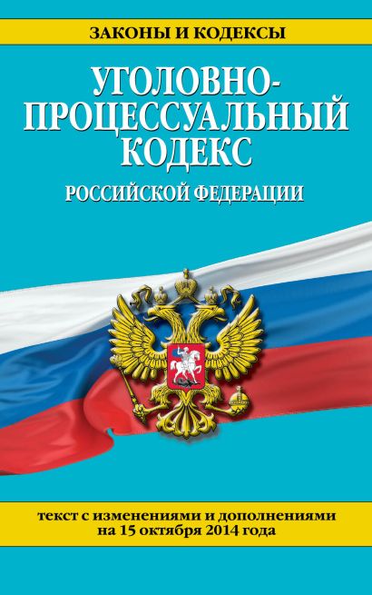 Уголовно-процессуальный кодекс Российской Федерации : текст с изм. и доп. на 15 октября 2014 г. - фото 1