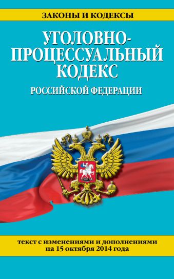 Уголовно-процессуальный кодекс Российской Федерации : текст с изм. и доп. на 15 октября 2014 г. Уголовно-процессуальный кодекс Российской Федерации : текст с изм. и доп. на 15 октября 2014 г.