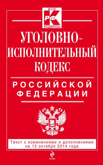 Уголовно-исполнительный кодекс Российской Федерации : текст с изм. и доп. на 15 октября 2014 г. Уголовно-исполнительный кодекс Российской Федерации : текст с изм. и доп. на 15 октября 2014 г.