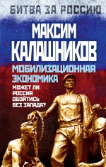 Мобилизационная экономика. Может ли Россия обойтись без Запада? Мобилизационная экономика. Может ли Россия обойтись без Запада? Калашников М.