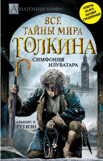 Все тайны мира Дж. Р.Р. Толкина. Симфония Илуватара Все тайны мира Дж. Р.Р. Толкина. Симфония Илуватара Рутиэн А.Н.