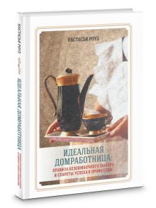 Идеальная домработница: правила безошибочного выбора и секреты успеха в профессии