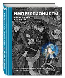 Импрессионисты. Жизнь и творчество в 500 картинах