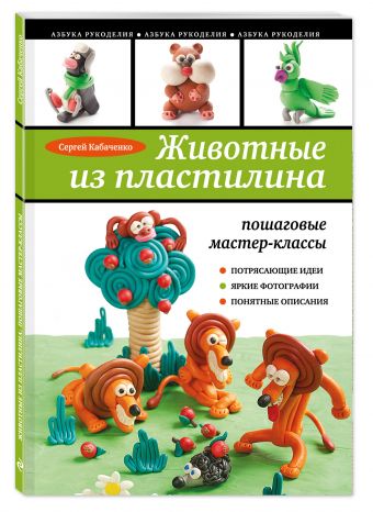 Животные из пластилина: пошаговые мастер-классы Животные из пластилина: пошаговые мастер-классы Кабаченко С.