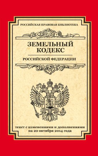Земельный кодекс Российской Федерации: текст с изм. и доп. на 20 октября 2014 г. Земельный кодекс Российской Федерации: текст с изм. и доп. на 20 октября 2014 г.