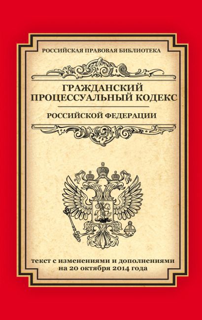 Гражданский процессуальный кодекс Российской Федерации: текст с изм. и доп. на 20 октября 2014 г. - фото 1