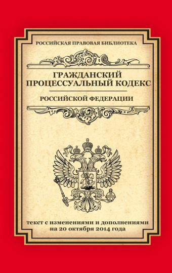 Гражданский процессуальный кодекс Российской Федерации: текст с изм. и доп. на 20 октября 2014 г. Гражданский процессуальный кодекс Российской Федерации: текст с изм. и доп. на 20 октября 2014 г.