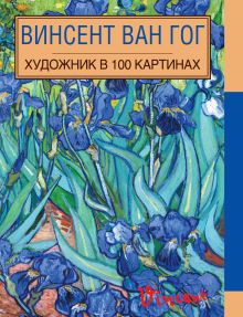 Винсент Ван Гог. Художник в 100 картинах