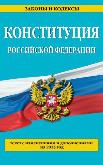 Конституция Российской Федерации: текст с изменениями и дополнениями на 2015 год Конституция Российской Федерации: текст с изменениями и дополнениями на 2015 год