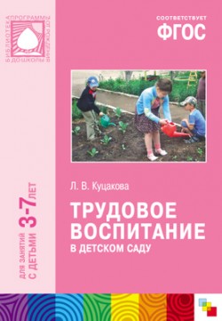 ФГОС Трудовое воспитание в детском саду (3-7 лет) ФГОС Трудовое воспитание в детском саду (3-7 лет) Куцакова Л. В.