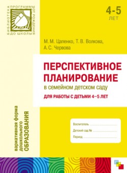 ПР Перспективное планирование в семейном детском саду. Для работы с детьми 4-5 лет ПР Перспективное планирование в семейном детском саду. Для работы с детьми 4-5 лет Цапенко М. М., Волкова Т. В., Червова А. С.