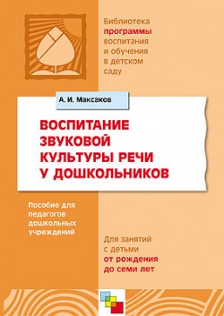Воспитание звуковой культуры речи у дошкольников. Пособие для педагогов дошкольных учреждений для занятий с детьми от рождения до семи лет. /Максаков Воспитание звуковой культуры речи у дошкольников. Пособие для педагогов дошкольных учреждений для занятий с детьми от рождения до семи лет. /Максаков Максаков А. И.