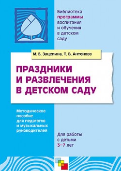 ПР Праздники и развлечения в детском саду. Методическое пособие для педагогов и музыкальных руководителей для работы с детьми 3-7 лет. /Зацепина М.Б., ПР Праздники и развлечения в детском саду. Методическое пособие для педагогов и музыкальных руководителей для работы с детьми 3-7 лет. /Зацепина М.Б., Зацепина М.Б., Антонова Т.В.