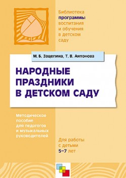 ПР Народные праздники в детском саду. Методическое пособие для педагогов и музыкальных руководителей для работы с детьми 5-7 лет. /Зацепина М.Б., Анто ПР Народные праздники в детском саду. Методическое пособие для педагогов и музыкальных руководителей для работы с детьми 5-7 лет. /Зацепина М.Б., Анто Зацепина М.Б., Антонова Т.В.