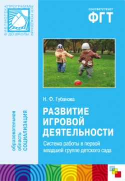 ПР Развитие игровой деятельности. Система работы в первой младшей группе детского сада ПР Развитие игровой деятельности. Система работы в первой младшей группе детского сада Губанова Н. Ф.