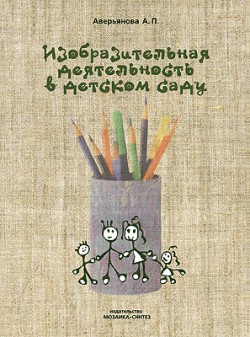 БВ Изобразительная деятельность в д/с. (Планы занятий) /Аверьянова А.П. БВ Изобразительная деятельность в д/с. (Планы занятий) /Аверьянова А.П. Аверьянова А. П.