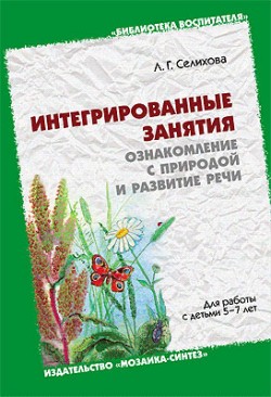 ЛОГ Ознакомление с природой и развитие речи. Интегрированные занятия для работы с детьми 5-7 лет. /Селихова Л.Г. ЛОГ Ознакомление с природой и развитие речи. Интегрированные занятия для работы с детьми 5-7 лет. /Селихова Л.Г. Селихова Л. Г.