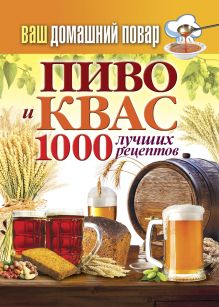 Ваш домашний повар. Пиво и квас. 1000 лучших рецептов