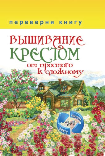 1+1, или Переверни книгу. Вышивание крестом. От простого к сложному. Вышивание гладью.От простого к сложному 1+1, или Переверни книгу. Вышивание крестом. От простого к сложному. Вышивание гладью.От простого к сложному
