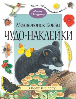 Чудо-наклейки. Медвежонок Бобби. В поле и в лесу. (книжка с наклейками, 96 стр., более 150 многоразовых наклеек). Чудо-наклейки. Медвежонок Бобби. В поле и в лесу. (книжка с наклейками, 96 стр., более 150 многоразовых наклеек). Морис Пледжер