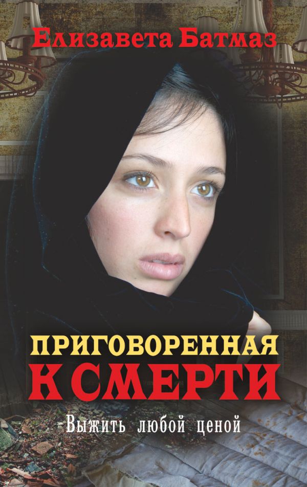 Приговоренная к смерти. Выжить любой ценой Приговоренная к смерти. Выжить любой ценой Батмаз Е.