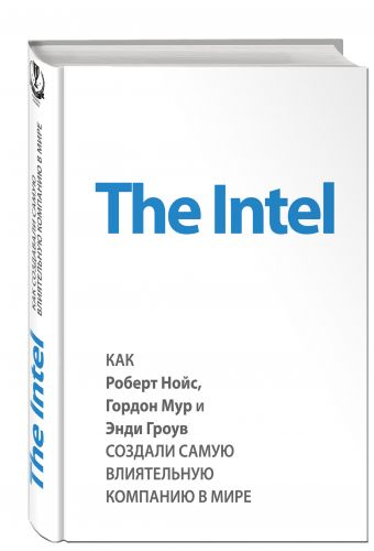 The Intel: как Роберт Нойс, Гордон Мур и Энди Гроув создали самую влиятельную компанию в мире The Intel: как Роберт Нойс, Гордон Мур и Энди Гроув создали самую влиятельную компанию в мире Мэлоун М.
