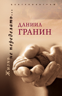 Жизнь не переделать Жизнь не переделать Гранин Д.