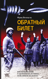 Обратный билет Воспоминания о немецком летчике бежавшем из плена Обратный билет Воспоминания о немецком летчике бежавшем из плена Вентцель Ф.