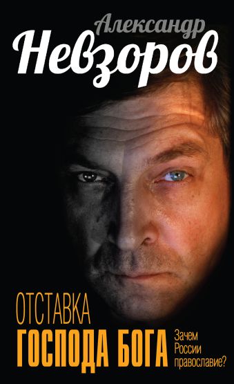Отставка господа бога. Зачем России православие? Отставка господа бога. Зачем России православие? Невзоров А.Г.