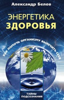 Энергетика здоровья. Как помочь организму вылечить себя