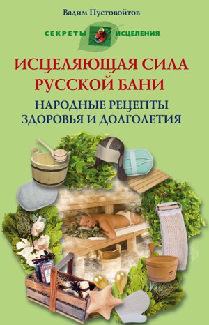 Исцеляющая сила русской бани Народные рецепты здоровья и долголетия Исцеляющая сила русской бани Народные рецепты здоровья и долголетия Пустовойтов В.Н.