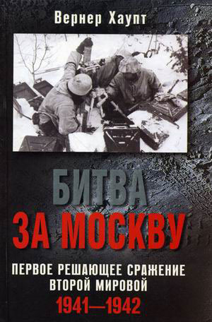 Битва за Москву. Первое решающее сражение Второй мировой. 1941-1942 Битва за Москву. Первое решающее сражение Второй мировой. 1941-1942 Хаупт В.