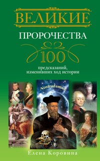 Великие пророчества. 100 предсказаний, изменивших ход истории Великие пророчества. 100 предсказаний, изменивших ход истории Коровина Е.А.