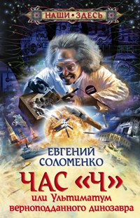 Час "Ч" или ультиматум верноподданного динозавра Час "Ч" или ультиматум верноподданного динозавра Соломенко Е.