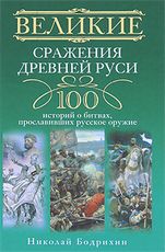 Великие сражения Древней Руси. 100 историй о битвах, прославивших русское оружие Великие сражения Древней Руси. 100 историй о битвах, прославивших русское оружие Бодрихин Н.Г.