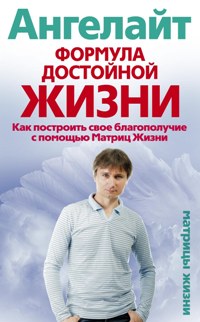 Формула достойной жизни. Как построить свое благополучие с помощью Матриц Жизни Формула достойной жизни. Как построить свое благополучие с помощью Матриц Жизни Ангелайт