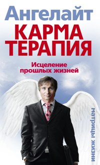 Карматерапия. Исцеление прошлых жизней Карматерапия. Исцеление прошлых жизней Ангелайт