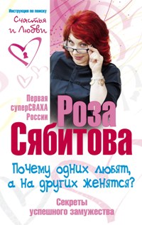 Почему одних любят, а на других женятся. Секреты успешного замужества. Советы первой свахи России Почему одних любят, а на других женятся. Секреты успешного замужества. Советы первой свахи России Сябитова Р.