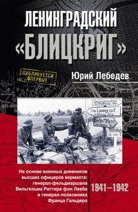 Ленинградский "Блицкриг". На основе военных дневников высших офицеров вермахта генерал-фельдмаршала Ленинградский "Блицкриг". На основе военных дневников высших офицеров вермахта генерал-фельдмаршала Лебедев Ю.