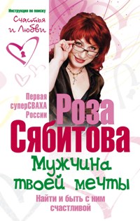 Мужчина твоей мечты. Найти и быть с ним счастливой. Советы первой свахи России Мужчина твоей мечты. Найти и быть с ним счастливой. Советы первой свахи России Сябитова Р.