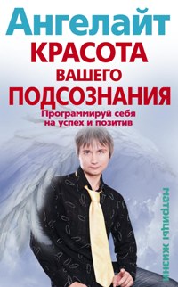 Красота вашего подсознания. Программируй себя на успех и позитив Красота вашего подсознания. Программируй себя на успех и позитив Ангелайт