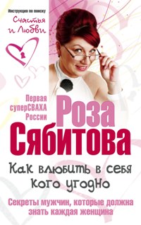 Как влюбить в себя кого угодно Как влюбить в себя кого угодно Сябитова Р.