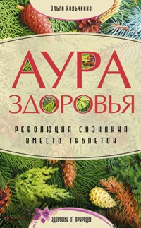 Аура здоровья. Революция сознания вместо таблеток Аура здоровья. Революция сознания вместо таблеток Кольченко О. В.