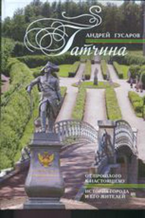 Гатчина. От прошлого к настоящему. История города и его жителей. Гатчина. От прошлого к настоящему. История города и его жителей. Гусаров А.