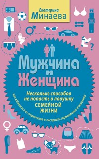 Мужчина и женщина. Несколько способов не попасть в ловушку семейной жизни Мужчина и женщина. Несколько способов не попасть в ловушку семейной жизни Минаева Е.В.