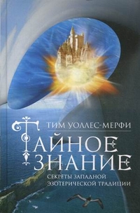 Тайное знание. Секреты западной эзотерической традиции Тайное знание. Секреты западной эзотерической традиции Уоллес-Мерфи Тим
