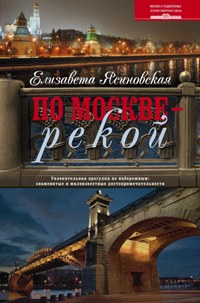 По Москве — рекой. Увлекательная прогулка по набережным: знаменитые и малоизвестные достопримечатель По Москве — рекой. Увлекательная прогулка по набережным: знаменитые и малоизвестные достопримечатель Ясиновская Е.В.