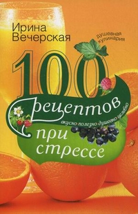 100 рецептов при стрессе 100 рецептов при стрессе Вечерская И