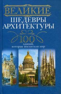 Великие шедевры архитектуры. 100 зданий, которые нужно увидеть Великие шедевры архитектуры. 100 зданий, которые нужно увидеть Мудрова И.А.